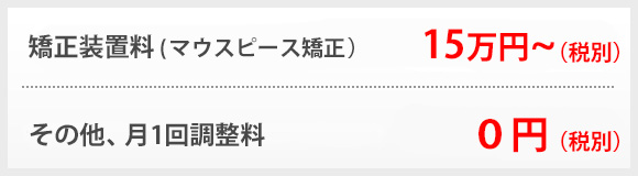 歯列矯正,矯正歯科,料金表,矯正装置料(マウスピース矯正)15万円～,月1回調整料0円